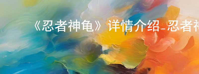 蔡玉珊的动漫综艺大全,《忍者神龟》详情介绍_忍者神龟已完结在线观看_忍者神龟迅雷下载_欧美动漫